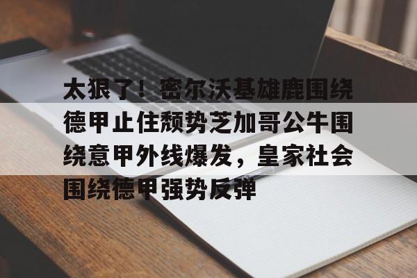 包含太狠了！密尔沃基雄鹿围绕德甲止住颓势芝加哥公牛围绕意甲外线爆发，皇家社会围绕德甲强势反弹的词条