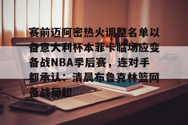 赛前迈阿密热火调整名单以备意大利杯本菲卡临场应变备战NBA季后赛，连对手都承认：清晨布鲁克林篮网备战葡超的简单介绍